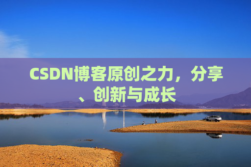 CSDN博客原创之力,分享、创新与成长 CSDN博客原创之力,分享、创新与成长