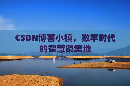 CSDN博客小镇，数字时代的智慧聚集地